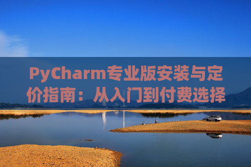 PyCharm专业版安装与定价指南：从入门到付费选择