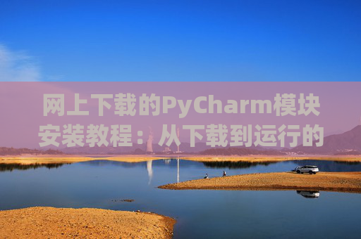网上下载的PyCharm模块安装教程：从下载到运行的全流程